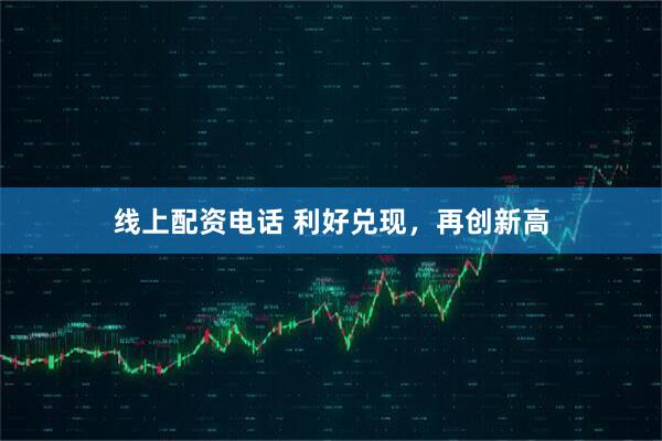 线上配资电话 利好兑现，再创新高