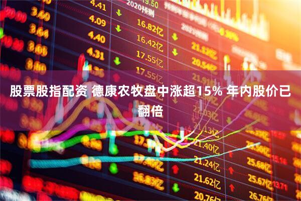 股票股指配资 德康农牧盘中涨超15% 年内股价已翻倍