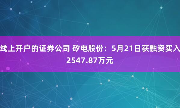 线上开户的证券公司 矽电股份：5月21日获融资买入2547.87万元