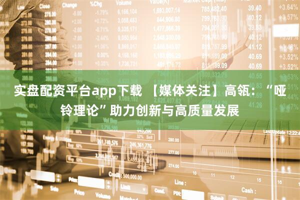 实盘配资平台app下载 【媒体关注】高瓴：“哑铃理论”助力创新与高质量发展