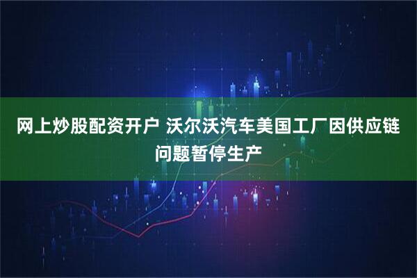 网上炒股配资开户 沃尔沃汽车美国工厂因供应链问题暂停生产