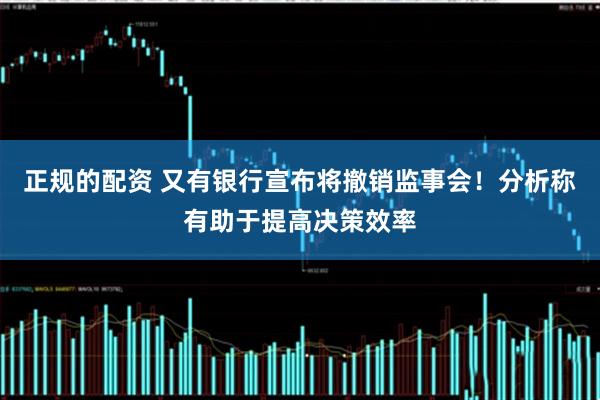 正规的配资 又有银行宣布将撤销监事会！分析称有助于提高决策效率