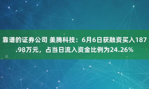 靠谱的证券公司 美腾科技：6月6日获融资买入187.98万元，占当日流入资金比例为24.26%