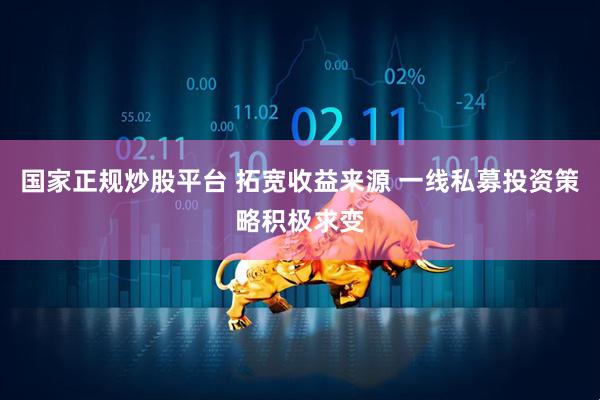 国家正规炒股平台 拓宽收益来源 一线私募投资策略积极求变