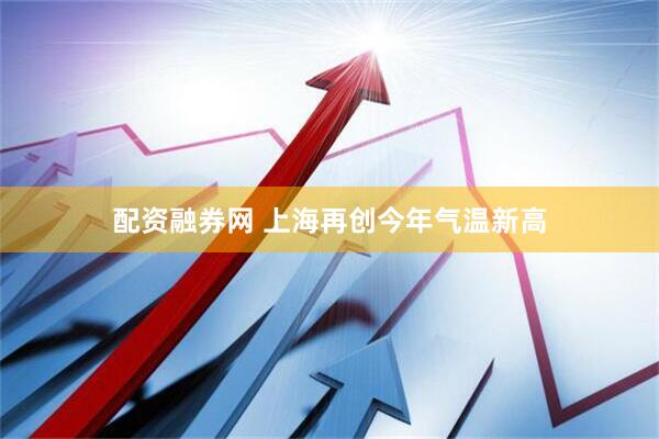 配资融券网 上海再创今年气温新高
