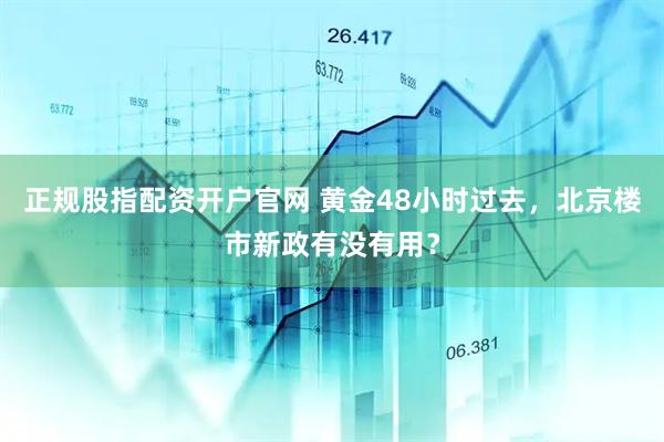 正规股指配资开户官网 黄金48小时过去，北京楼市新政有没有用？
