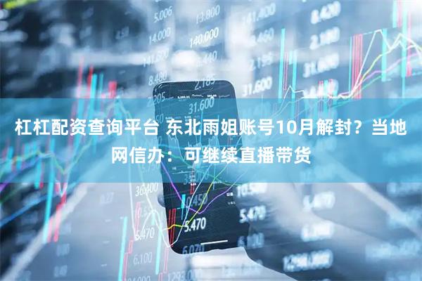 杠杠配资查询平台 东北雨姐账号10月解封？当地网信办：可继续直播带货