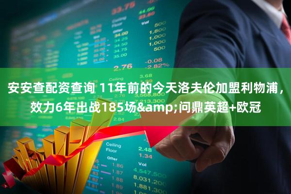 安安查配资查询 11年前的今天洛夫伦加盟利物浦，效力6年出战185场&问鼎英超+欧冠